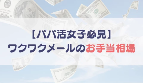 パパ活アプリ　おすすめ　ワクワクメール　ワクメ　お手当相場