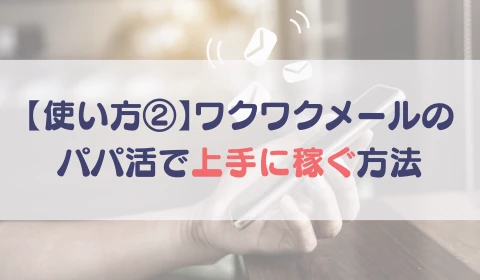 パパ活アプリ　おすすめ　ワクワクメール　ワクメ　使い方②