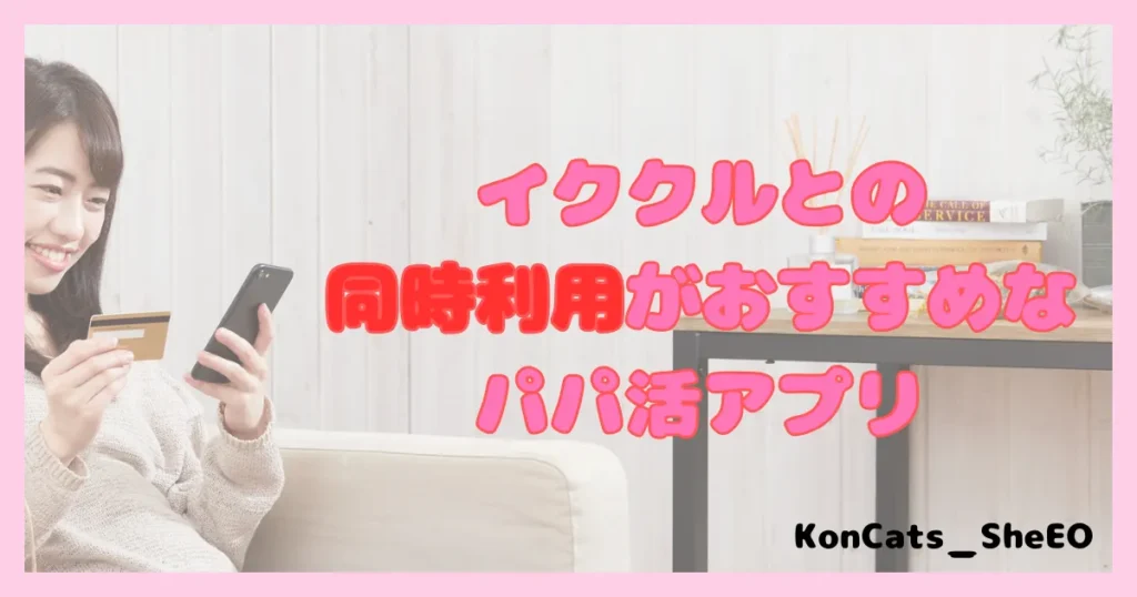 イククル　パパ活　女性　イククルとの同時利用がおすすめなパパ活アプリ