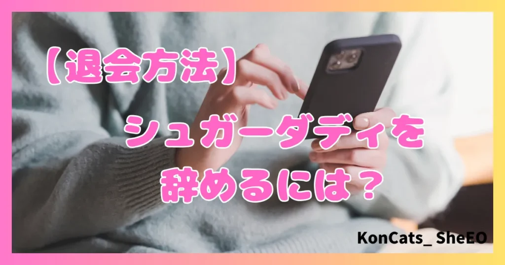 シュガーダディ　パパ活　女性　辞め方　退会方法