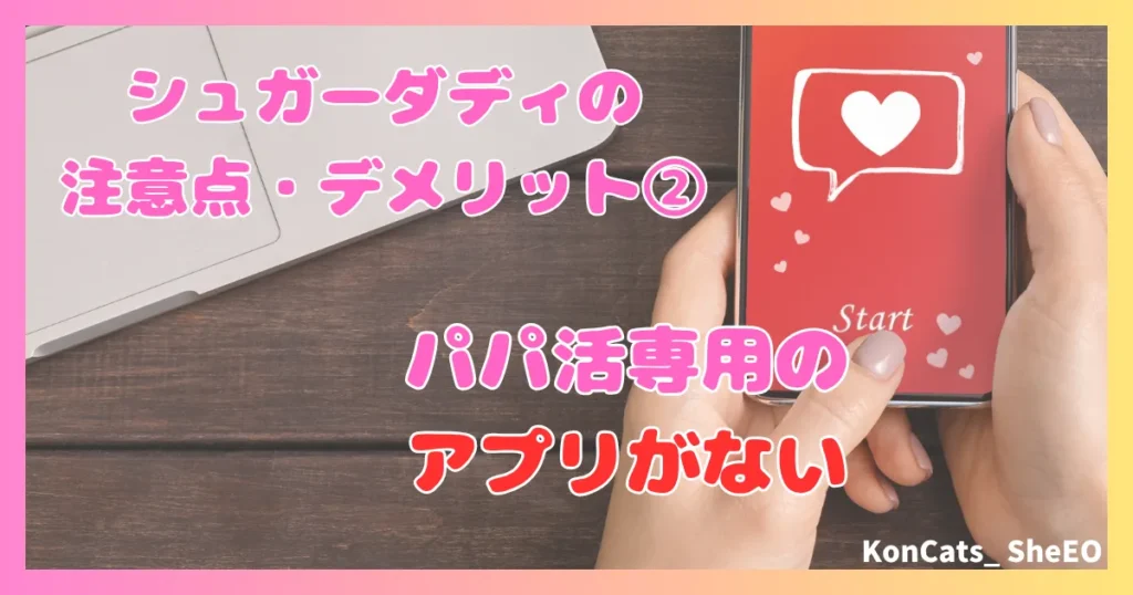 シュガーダディ　パパ活　女性　注意点　デメリット　②　専用アプリがない