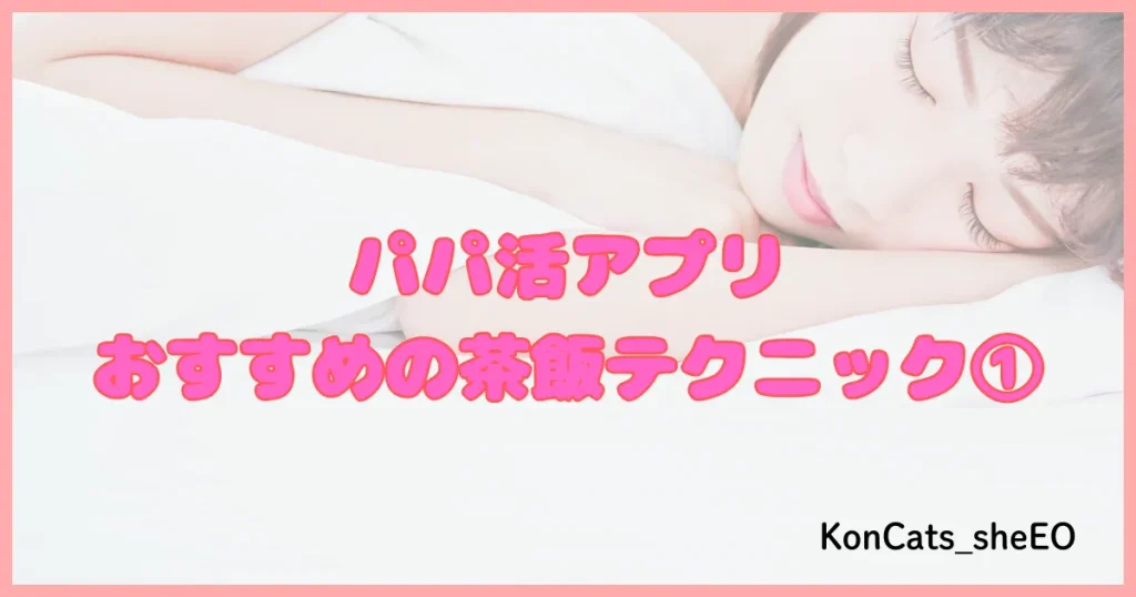 パパ活アプリ パパ活サイト 茶飯 テクニック ①