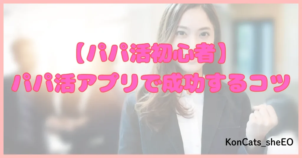 パパ活アプリ 成功 コツ