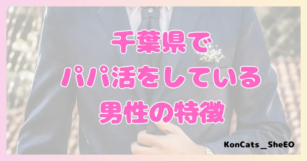 千葉　パパ活　パパ活アプリ　おすすめ　男性　特徴　パパ特徴
