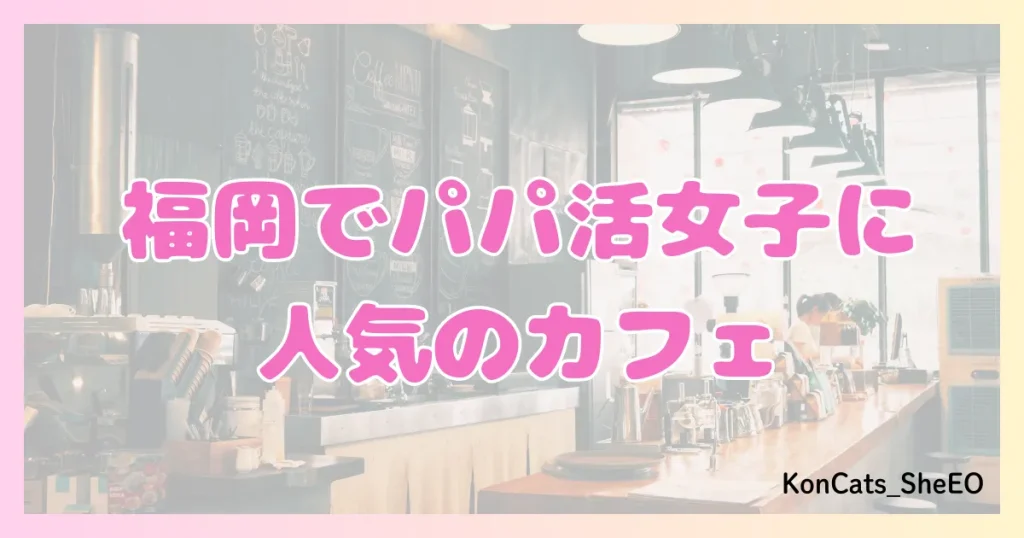 パパ活　福岡　女性　人気のカフェ