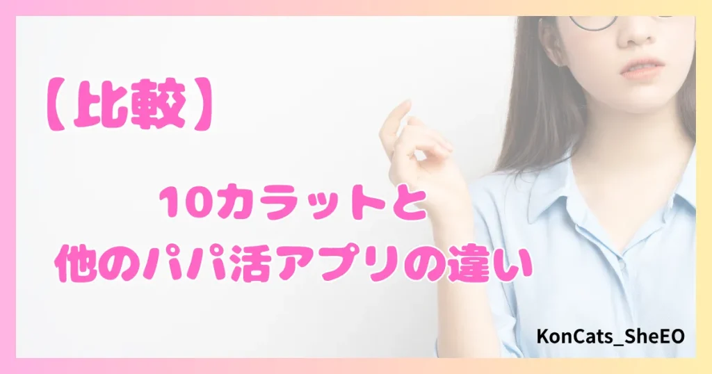 パパ活　10カラット　女性　比較　他のパパ活アプリとの違い
