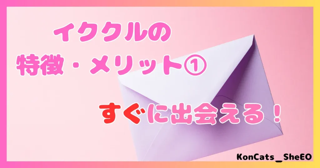 イククル パパ活 女性 メリット 特徴 ① すぐに出会える