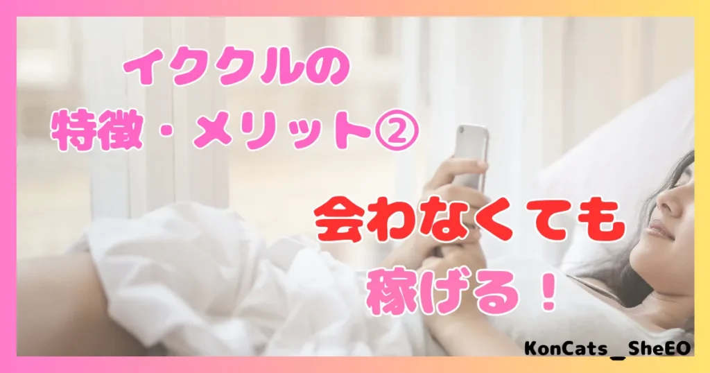 イククル パパ活 女性 メリット 特徴 ② 会わなくても稼げる