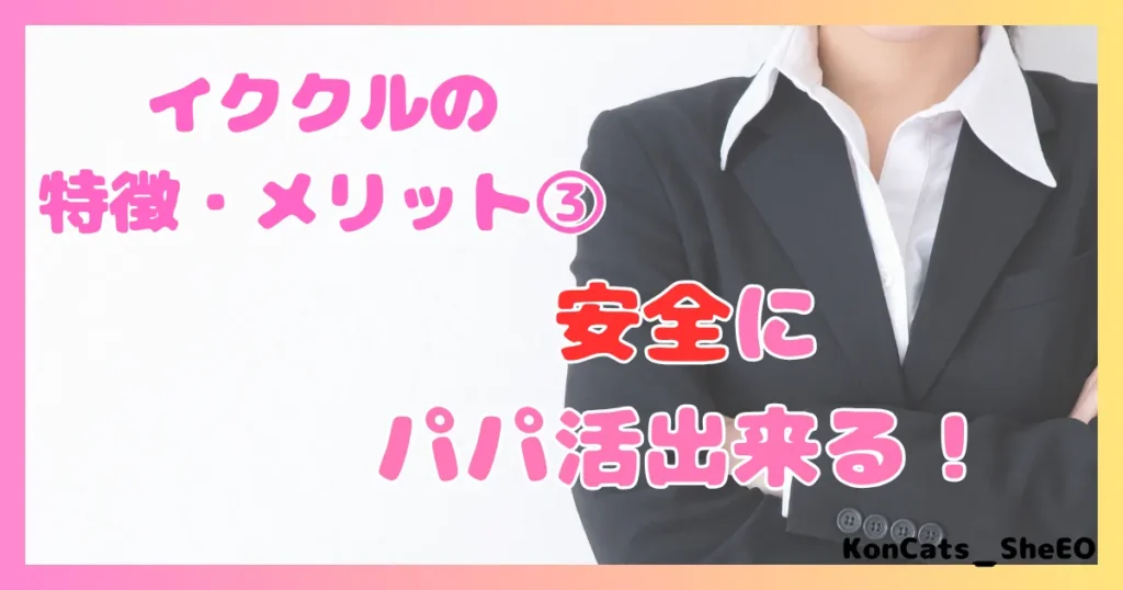 イククル パパ活 女性 メリット 特徴 ③ 安全にパパ活出来る