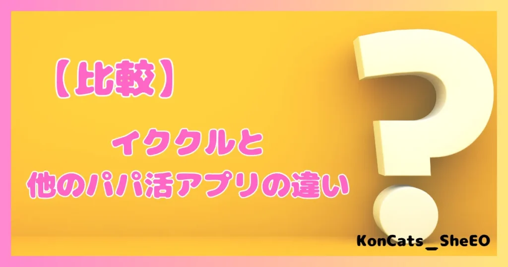 イククル パパ活 女性 メリット 特徴 比較 他のパパ活アプリとの違い