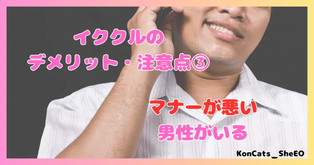 イククル パパ活 女性 デメリット 注意点 マナーが悪い男性がいる