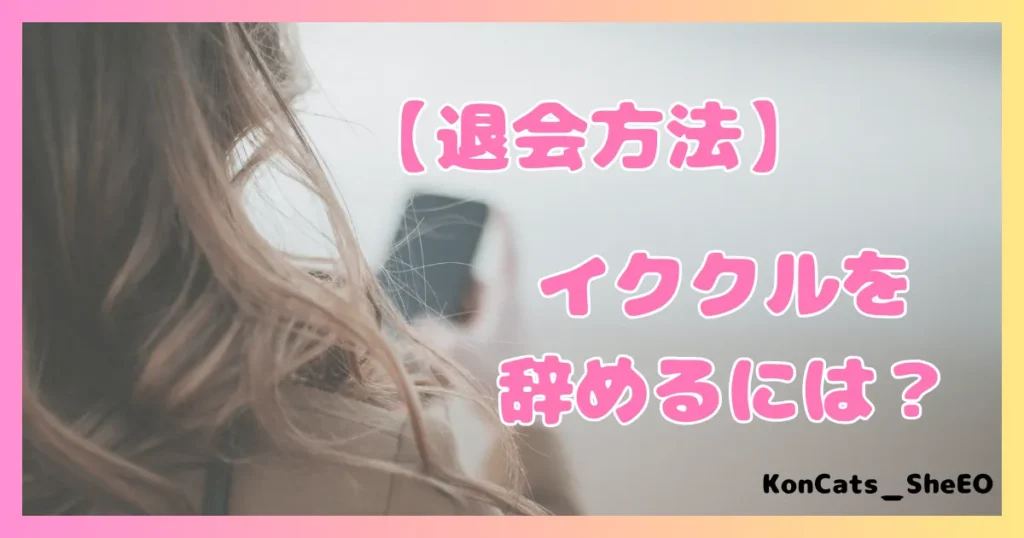イククル パパ活 女性 退会方法 イククルを辞めるには
