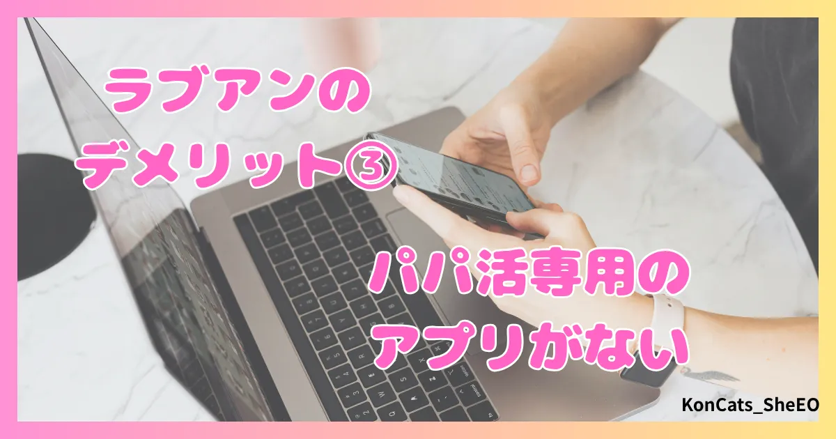 ラブアン　パパ活　女性　注意点　デメリット　残念なところ　③　アプリがない