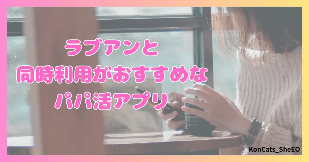 ラブアン　パパ活　女性　同時利用がおすすめなパパ活アプリ