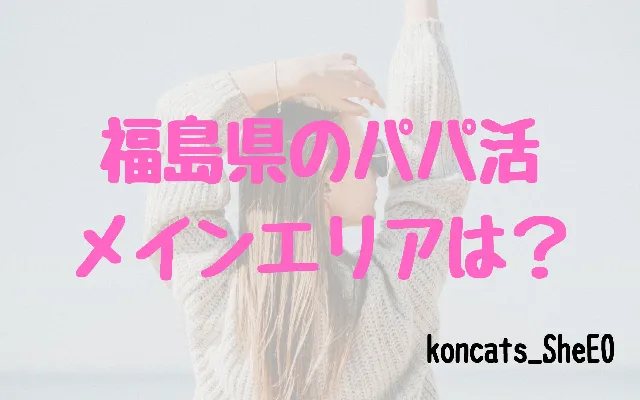 福島県　パパ活　女性　活動エリア
