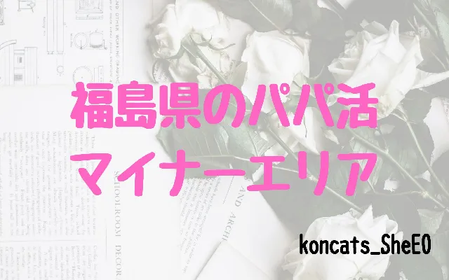 福島県　パパ活　女性　マイナーエリア
