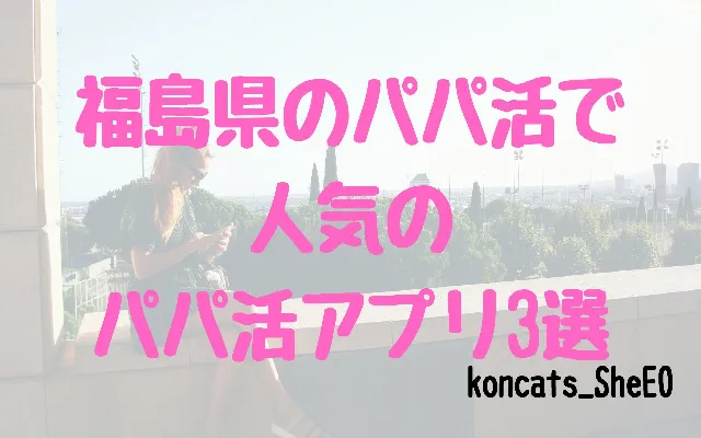 福島県　パパ活　女性　パパ活アプリ