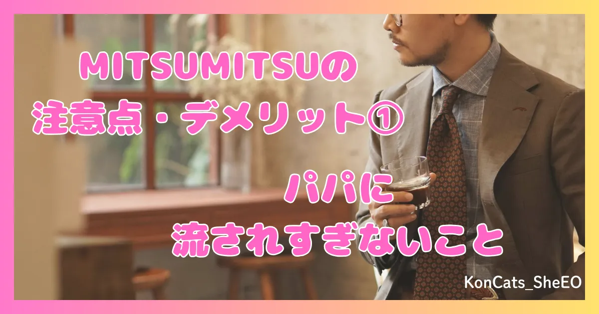 MITSUMITSU　パパ活アプリ　女性　注意点　デメリット　欠点　①　パパに流されない