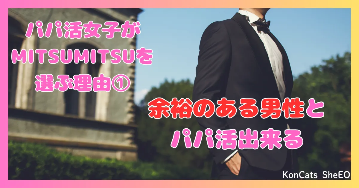 MITSUMITSU　パパ活アプリ　女性　MITSUMITSUを選ぶ理由　①　余裕のある男性とパパ活　