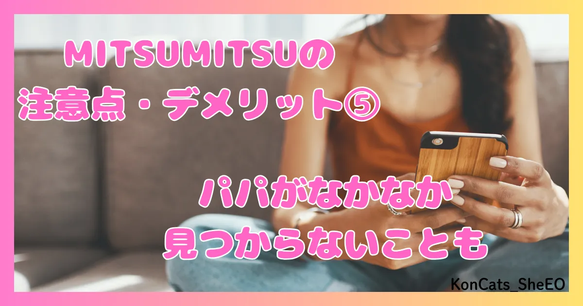 MITSUMITSU　パパ活アプリ　女性　注意点　デメリット　欠点　⑤　パパが見つからないことも
