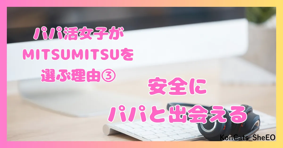 MITSUMITSU　パパ活アプリ　女性　MITSUMITSUを選ぶ理由　③　安全にパパ活出来る
