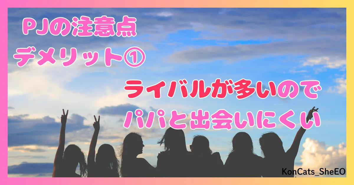 PJ パパ活アプリ 女性 欠点 注意点 デメリット ① ライバルが多い