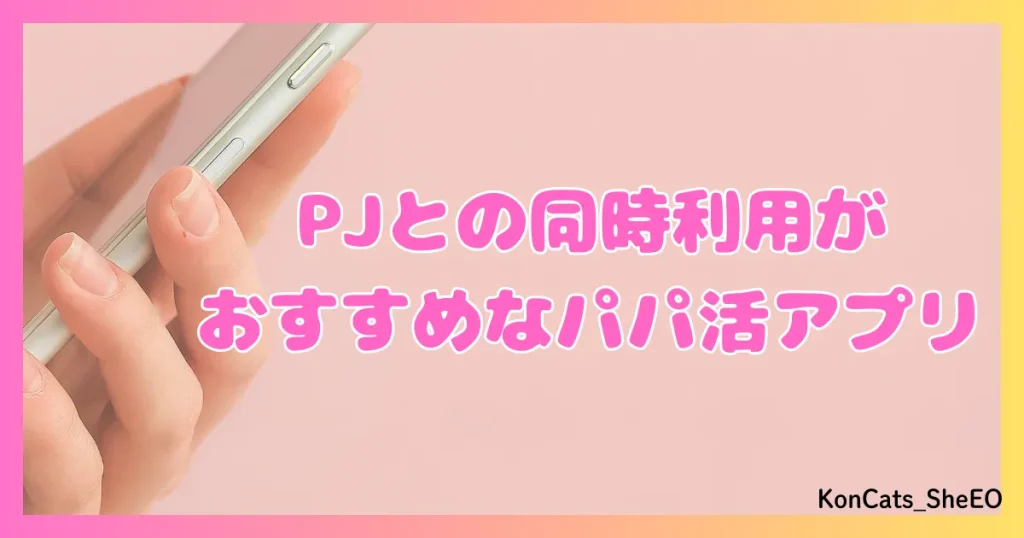 PJ パパ活アプリ 女性 同時利用がおすすめなパパ活アプリ