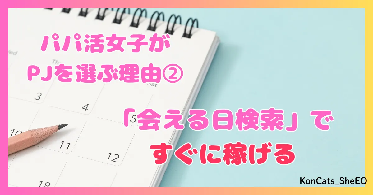PJ パパ活アプリ 女性 パパ活女子がPJを選ぶ理由 ② 会える日検索 すぐに稼げる