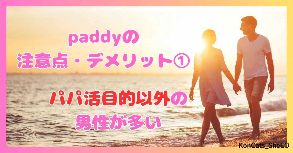 paddy パディ パパ活アプリ 女性 欠点 デメリット 注意点 ① パパ活目的以外の男性が多い