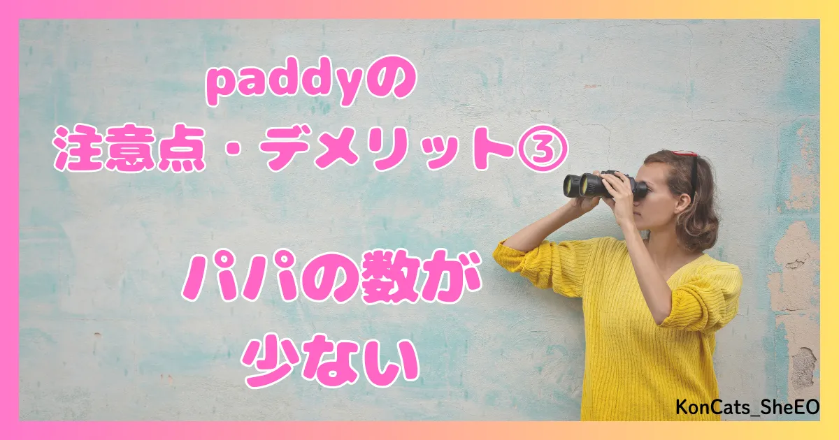 paddy パディ パパ活アプリ 女性 欠点 デメリット 注意点 ③ パパが少ない