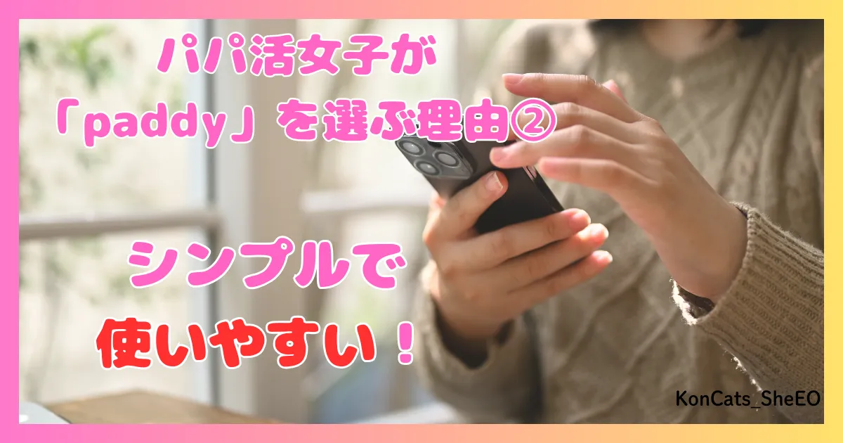 paddy パディ パパ活アプリ 女性 パパ活女子に選ばれる理由 ② 使いやすい