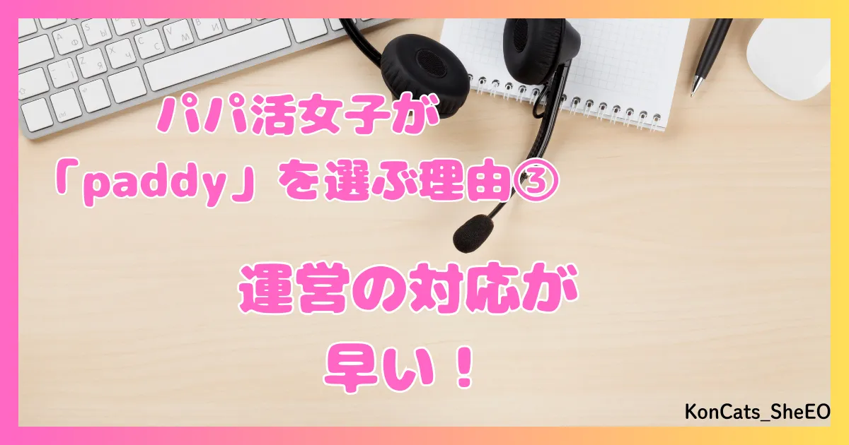 paddy パディ パパ活アプリ 女性 パパ活女子に選ばれる理由 ③ 運営の対応が早い