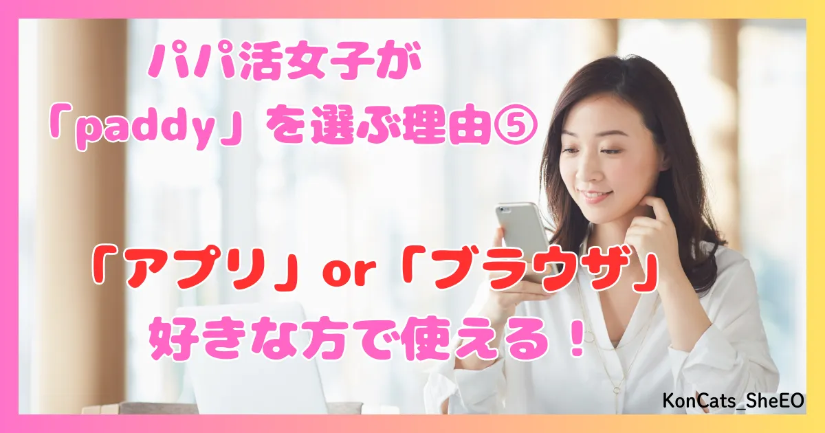 paddy パディ パパ活アプリ 女性 パパ活女子に選ばれる理由 ⑤ アプリ ブラウザ