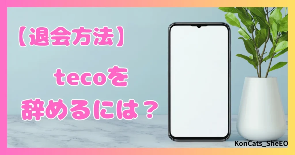 teco　パパ活　ギャラ飲みアプリ　女性　tecoを辞めるには　退会方法