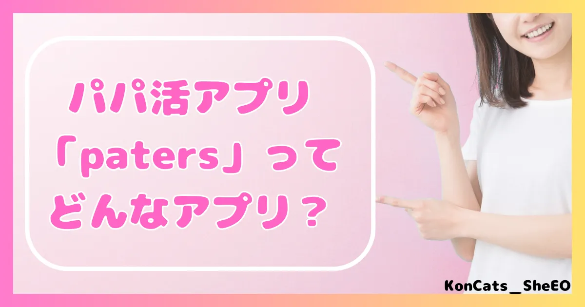ペイターズ　パパ活アプリ　女性 　基本情報　どんなアプリ