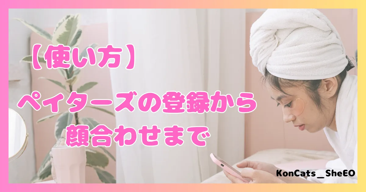 ペイターズ　パパ活アプリ　女性　使い方　登録　顔合わせ