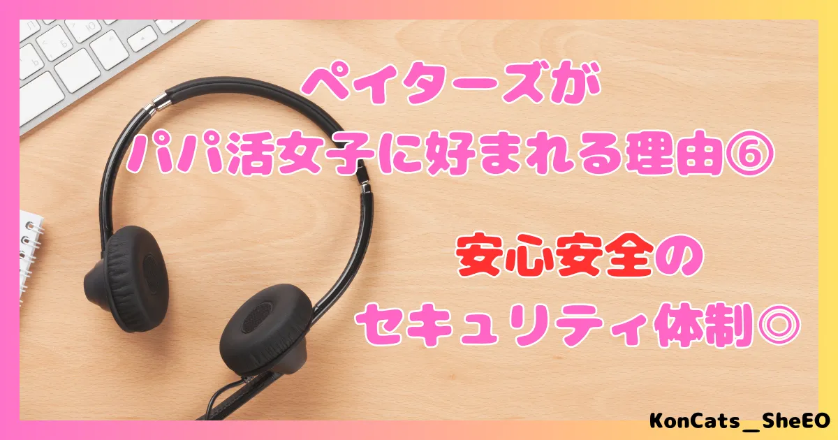 ペイターズ　パパ活アプリ　女性　特徴　メリット　好かれる理由　⑥　安心安全　セキュリティ体制