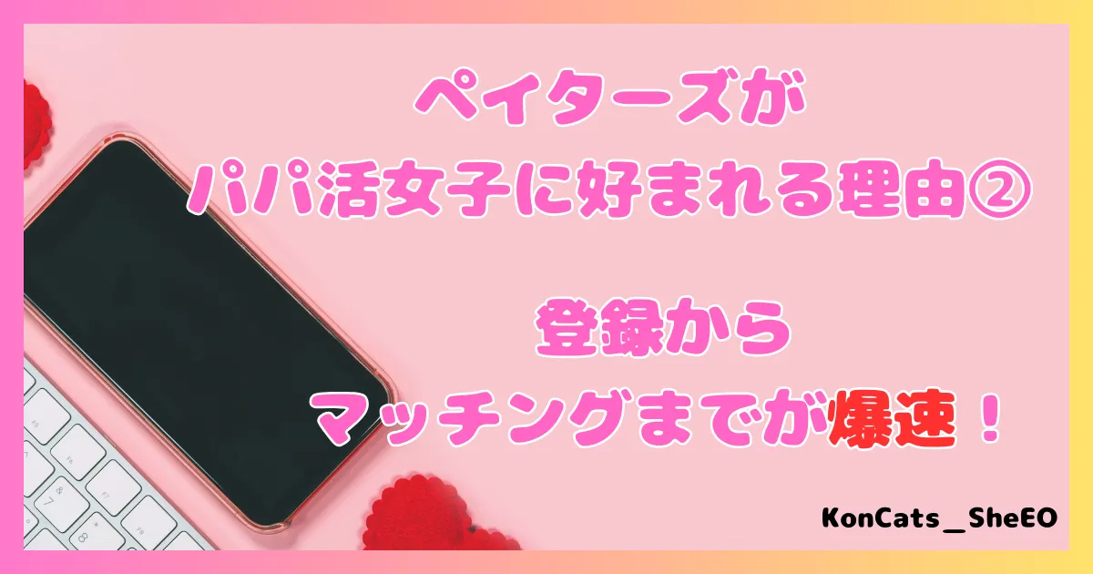 ペイターズ　パパ活アプリ　女性　特徴　メリット　好かれる理由　②　爆速でマッチング