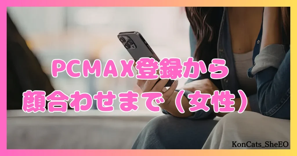 PCMAX　パパ活　マッチングアプリ　女性　登録から顔合わせ　使い方