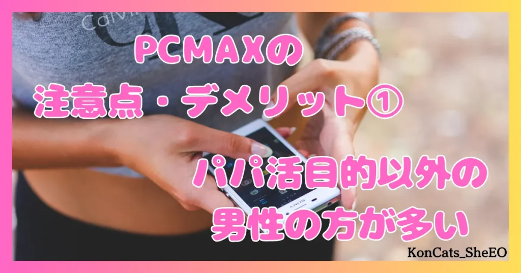 PCMAX　パパ活　マッチングアプリ　女性　デメリット　注意点　欠点　①　パパ活目的以外の男性の方が多い
