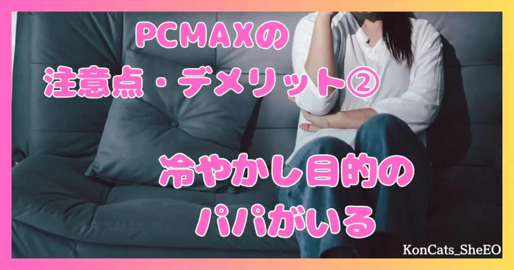PCMAX　パパ活　マッチングアプリ　女性　デメリット　注意点　欠点　②　冷やかし目的のパパがいる