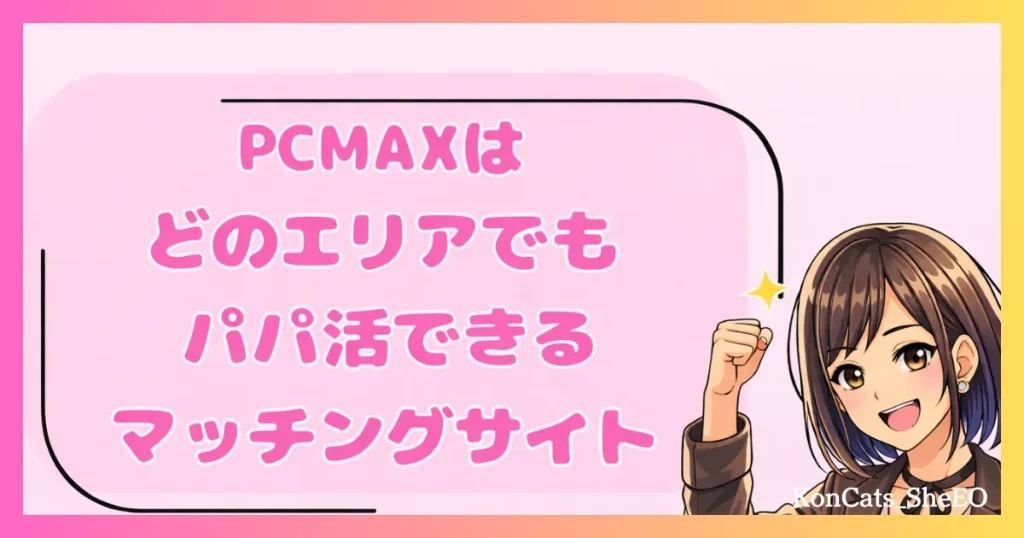 PCMAX　パパ活　マッチングアプリ　女性　どのエリアでもパパ活出来る