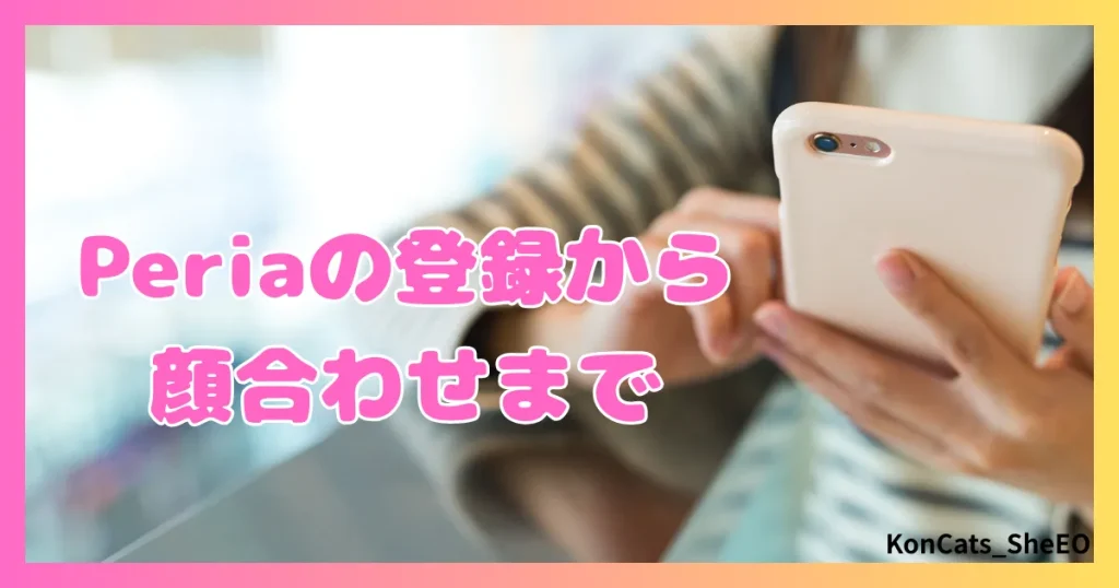 peria　パパ活サイト　女性　登録　顔合わせ　使い方