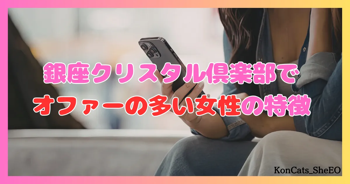 銀座クリスタル俱楽部　パパ活　交際クラブ　女性　オファーが多い女性の特徴