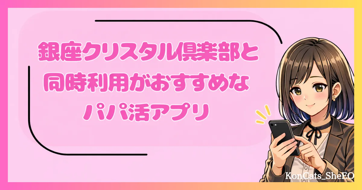 銀座クリスタル俱楽部　パパ活　交際クラブ　女性　同時利用がおすすめなパパ活アプリ