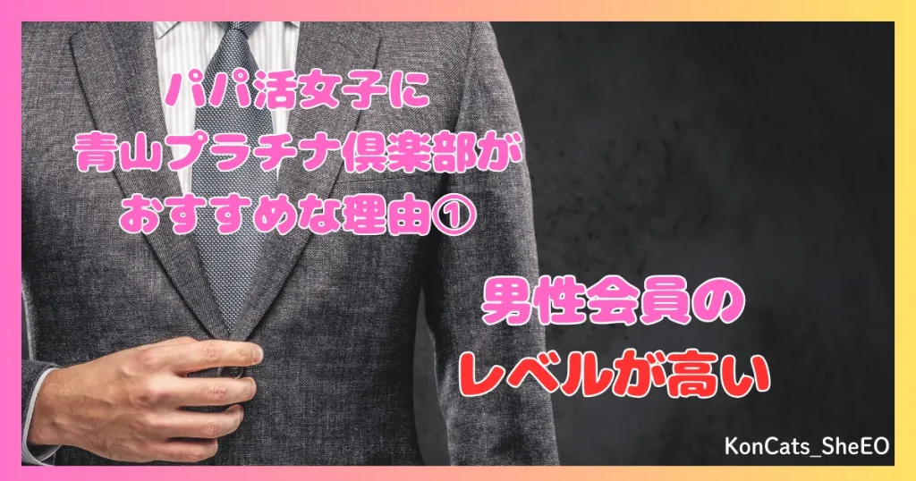 青山プラチナ倶楽部　パパ活　交際クラブ　女性　　特徴　メリット　おすすめな理由　①　男性会員のレベルが高い