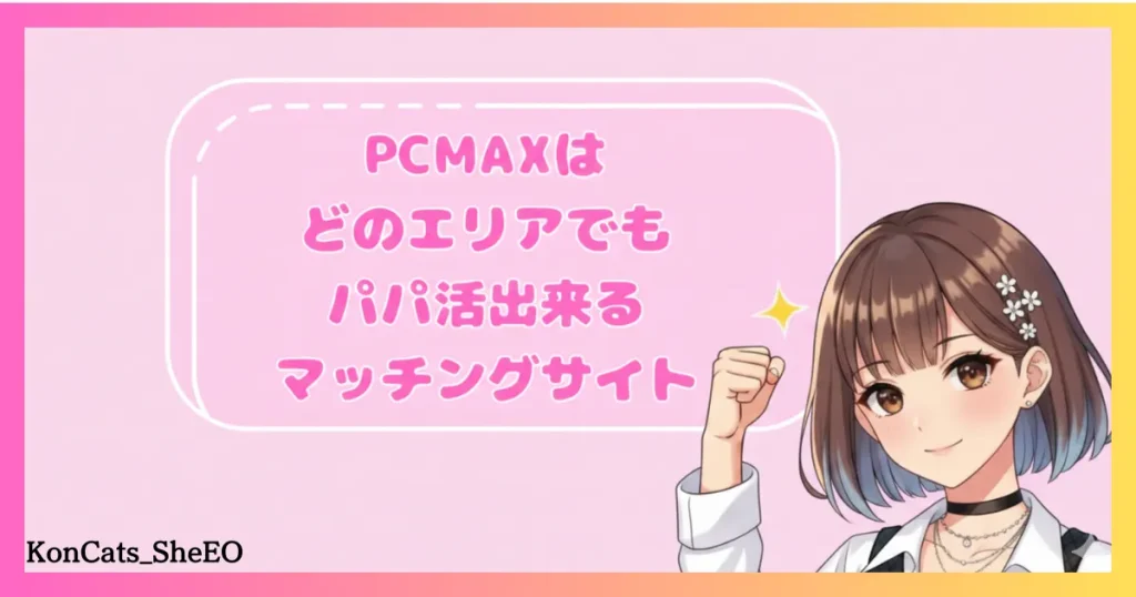 PCMAX　パパ活　マッチングアプリ　女性　どのエリアでもパパ活出来る