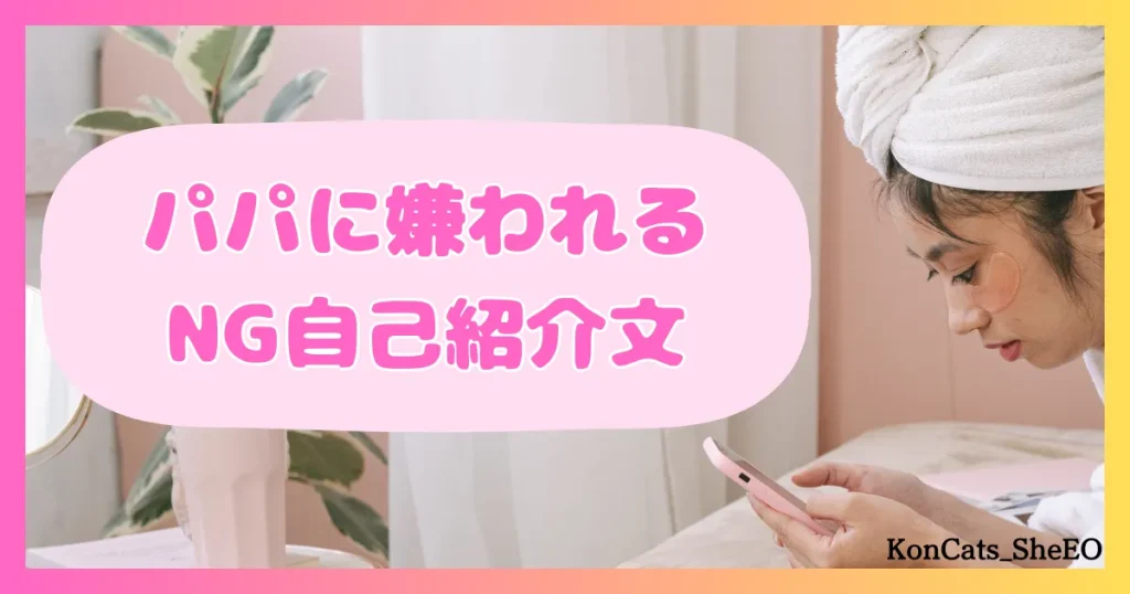 パパ活　女性　好印象なパパ活プロフィール　パパに嫌われる自己紹介文とプロフィール写真　自己紹介文