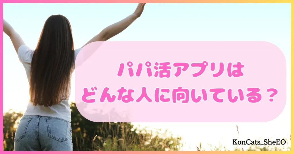 パパ活アプリ どんな人に向いている