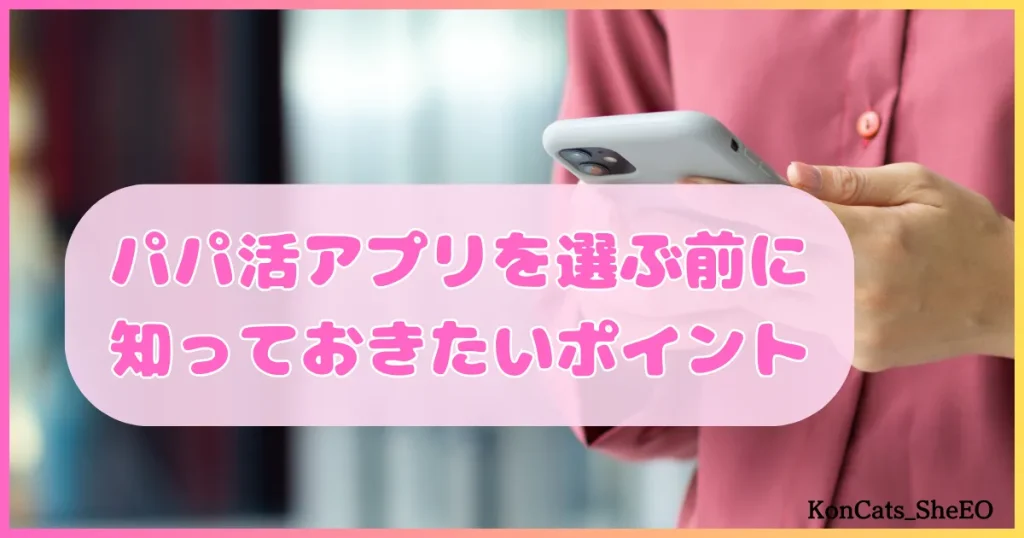 パパ活アプリ 選ぶ前に知っておきたいポイント